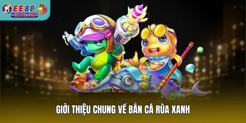 Giới thiệu chung về bắn cá rùa xanh