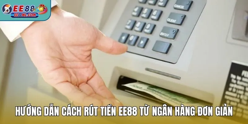 Hướng dẫn cách rút tiền EE88 từ ngân hàng đơn giản