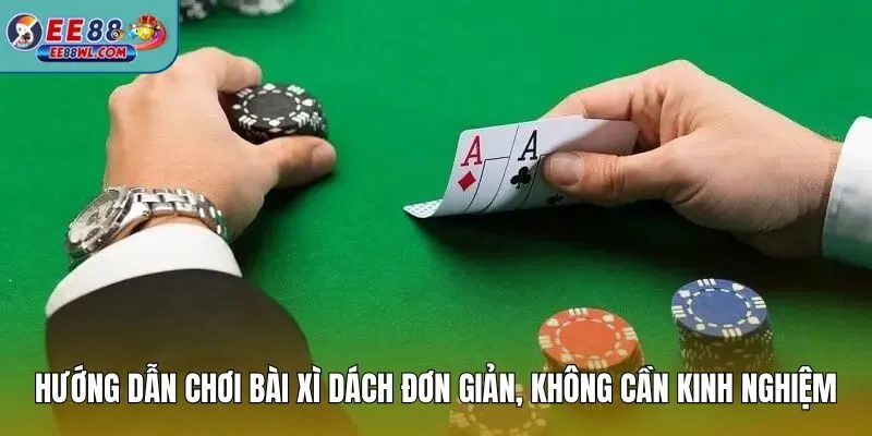 Hướng dẫn chơi bài xì dách đơn giản, không cần kinh nghiệm