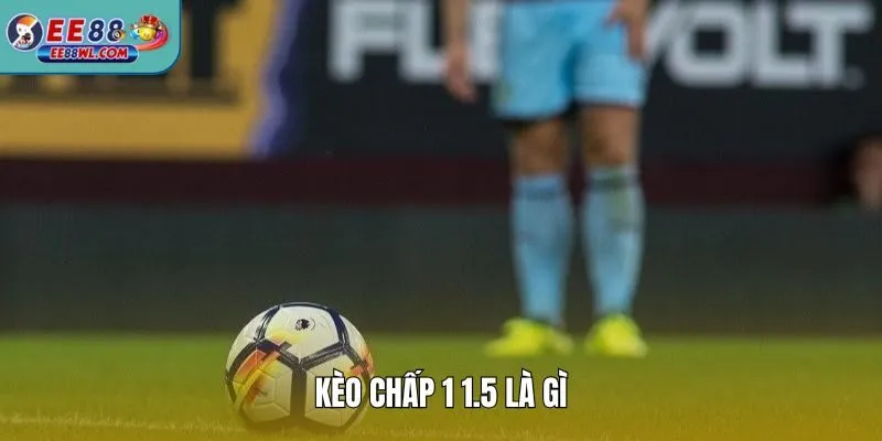 Kèo Chấp 1 1.5 Là Gì