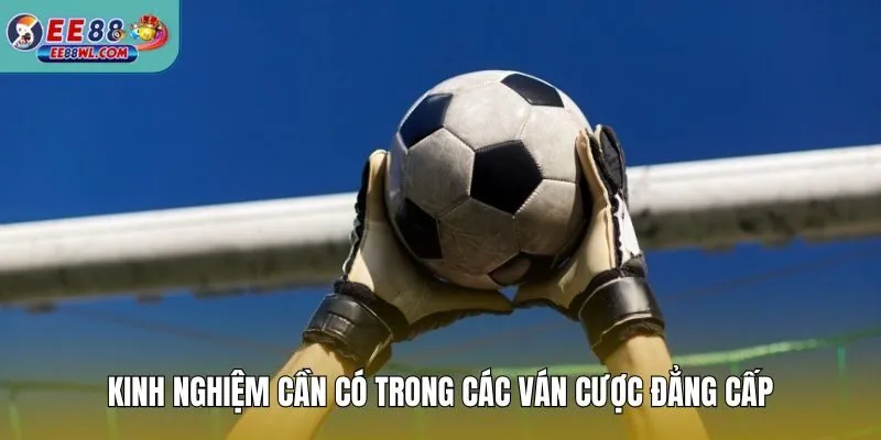 Kinh nghiệm cần có trong các ván cược đẳng cấp