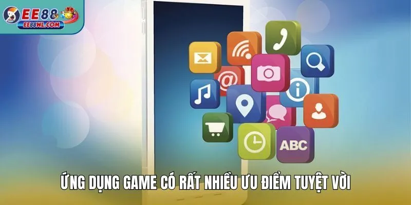 Ứng dụng game có rất nhiều ưu điểm tuyệt vời